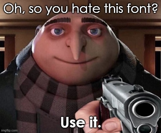 use the font in the meme | Oh, so you hate this font? Use it. | image tagged in gru gun,memes,meme | made w/ Imgflip meme maker