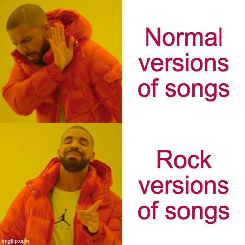 Drake Hotline Bling | Normal versions of songs; Rock versions of songs | image tagged in memes,drake hotline bling | made w/ Imgflip meme maker