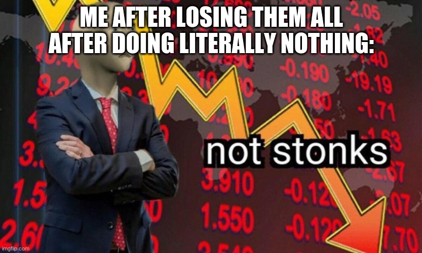 Not stonks | ME AFTER LOSING THEM ALL AFTER DOING LITERALLY NOTHING: | image tagged in not stonks | made w/ Imgflip meme maker