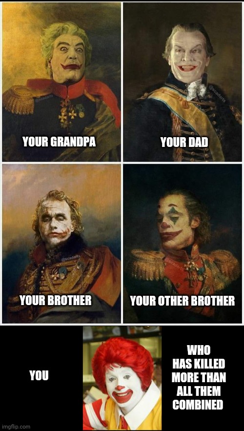 Killer clown | YOUR DAD; YOUR GRANDPA; YOUR OTHER BROTHER; YOUR BROTHER; WHO HAS KILLED MORE THAN ALL THEM COMBINED; YOU | image tagged in funny memes | made w/ Imgflip meme maker