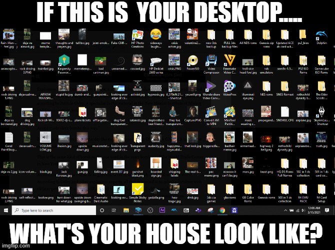 IF THIS IS  YOUR DESKTOP..... WHAT'S YOUR HOUSE LOOK LIKE? | image tagged in messy,hoarders,memes,funny | made w/ Imgflip meme maker