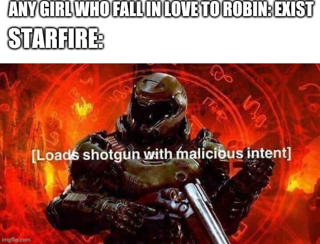 Loads shotgun with malicious intent | ANY GIRL WHO FALL IN LOVE TO ROBIN: EXIST; STARFIRE: | image tagged in loads shotgun with malicious intent | made w/ Imgflip meme maker