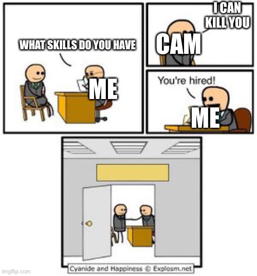 Your hired | I CAN KILL YOU; CAM; WHAT SKILLS DO YOU HAVE; ME; ME | image tagged in your hired | made w/ Imgflip meme maker
