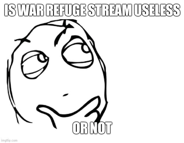 Is it? | IS WAR REFUGE STREAM USELESS; OR NOT | image tagged in hmmm,war | made w/ Imgflip meme maker