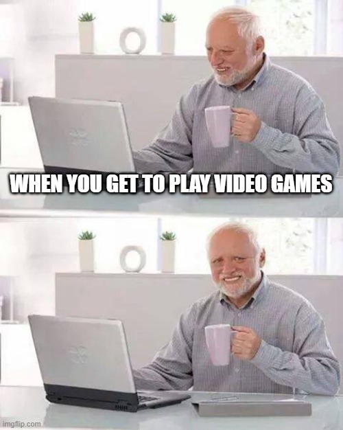 Hide the Pain Harold | WHEN YOU GET TO PLAY VIDEO GAMES | image tagged in memes,hide the pain harold | made w/ Imgflip meme maker