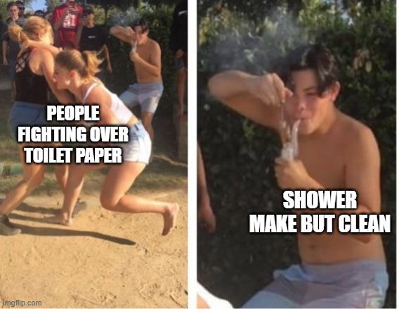 Dabbing Dude | PEOPLE FIGHTING OVER TOILET PAPER; SHOWER MAKE BUT CLEAN | image tagged in dabbing dude | made w/ Imgflip meme maker