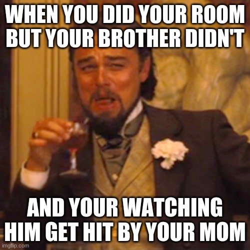 wrong choice U_U | WHEN YOU DID YOUR ROOM BUT YOUR BROTHER DIDN'T; AND YOUR WATCHING HIM GET HIT BY YOUR MOM | image tagged in memes,laughing leo | made w/ Imgflip meme maker