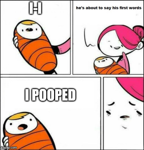 He is About to Say His First Words | I-I I POOPED | image tagged in he is about to say his first words | made w/ Imgflip meme maker