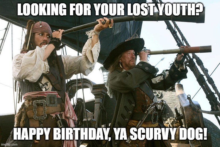 Pirate Birthday Wishes | LOOKING FOR YOUR LOST YOUTH? HAPPY BIRTHDAY, YA SCURVY DOG! | image tagged in pirates of the carribean,pirates,happy birthday | made w/ Imgflip meme maker