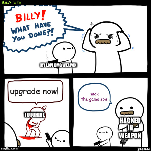 Billy, What Have You Done | upgrade now! hack the game son TUTORIAL MY LOW DMG WEAPON HACKED IN WEAPON | image tagged in billy what have you done | made w/ Imgflip meme maker