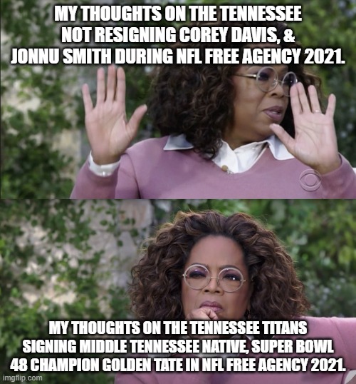 Oprah Disapproves But, Changes Her Mind | MY THOUGHTS ON THE TENNESSEE NOT RESIGNING COREY DAVIS, & JONNU SMITH DURING NFL FREE AGENCY 2021. MY THOUGHTS ON THE TENNESSEE TITANS SIGNING MIDDLE TENNESSEE NATIVE, SUPER BOWL 48 CHAMPION GOLDEN TATE IN NFL FREE AGENCY 2021. | image tagged in oprah disapproves but changes her mind | made w/ Imgflip meme maker