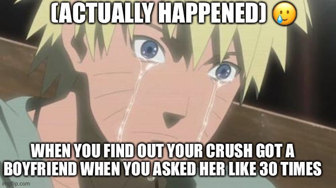 Heart break xP | (ACTUALLY HAPPENED) 🥲; WHEN YOU FIND OUT YOUR CRUSH GOT A BOYFRIEND WHEN YOU ASKED HER LIKE 30 TIMES | image tagged in finishing anime,sad,rejected,memes,fyp | made w/ Imgflip meme maker