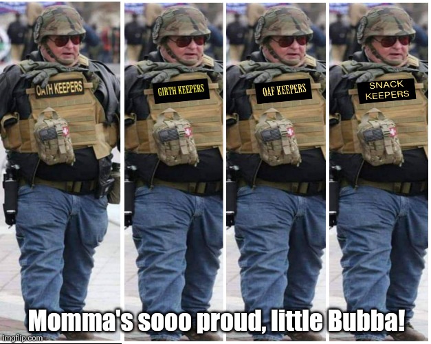 Oaf Keepers | Momma's sooo proud, little Bubba! | image tagged in oath keepers,oaf,girth,snacks | made w/ Imgflip meme maker