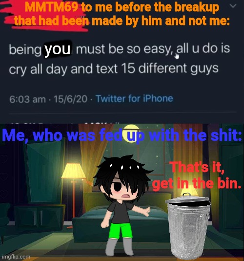 (Ik this is old news, I just had to make the joke lmao) like what the *spaghetti* | MMTM69 to me before the breakup that had been made by him and not me:; you; Me, who was fed up with the shit:; That's it, get in the bin. | made w/ Imgflip meme maker