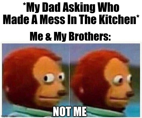 NoT mE | *My Dad Asking Who Made A Mess In The Kitchen*; Me & My Brothers:; NOT ME | image tagged in memes,monkey puppet | made w/ Imgflip meme maker