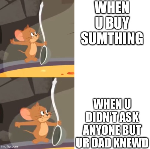 Jerry soup (Drake Version) | WHEN U BUY SUMTHING; WHEN U DIDN’T ASK ANYONE BUT UR DAD KNEW | image tagged in jerry soup drake version | made w/ Imgflip meme maker