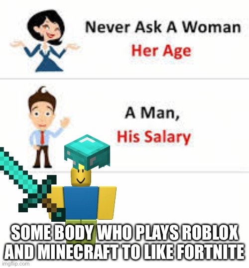 Never ask a woman her age | SOME BODY WHO PLAYS ROBLOX AND MINECRAFT TO LIKE FORTNITE | image tagged in never ask a woman her age | made w/ Imgflip meme maker
