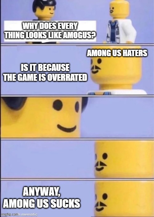 Lego Doctor | WHY DOES EVERY THING LOOKS LIKE AMOGUS? AMONG US HATERS; IS IT BECAUSE THE GAME IS OVERRATED; ANYWAY, AMONG US SUCKS | image tagged in lego doctor | made w/ Imgflip meme maker