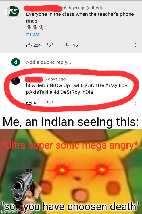 just a joke, this will never happen | Me, an indian seeing this:; *Ultra super sonic mega angry*; "so.. you have choosen death" | image tagged in memes,surprised pikachu | made w/ Imgflip meme maker