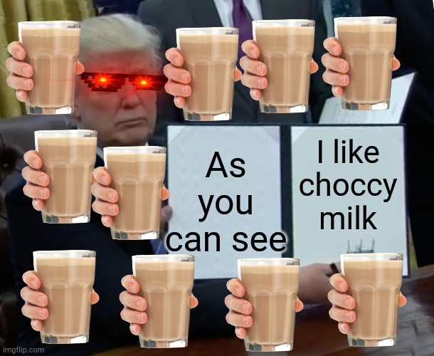 Trump Bill Signing Meme | As you can see; I like choccy milk | image tagged in memes,trump bill signing | made w/ Imgflip meme maker