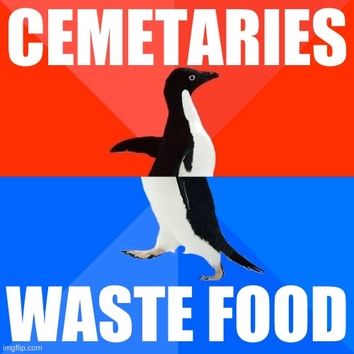 cremation pollutes air | CEMETARIES; WASTE FOOD | image tagged in memes,socially awesome awkward penguin,cannibalism,soylent green,starvation,food | made w/ Imgflip meme maker