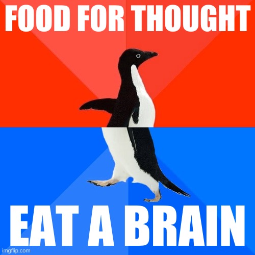 try it | FOOD FOR THOUGHT; EAT A BRAIN | image tagged in memes,socially awesome awkward penguin,what if we used 100  of the brain,brain,food for thought,beating a dead horse | made w/ Imgflip meme maker