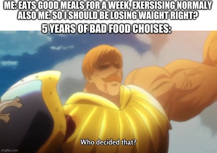 health problems | ME: EATS GOOD MEALS FOR A WEEK, EXERSISING NORMALY
ALSO ME: SO I SHOULD BE LOSING WAIGHT RIGHT? 5 YEARS OF BAD FOOD CHOISES: | image tagged in seven deadly sins,health | made w/ Imgflip meme maker