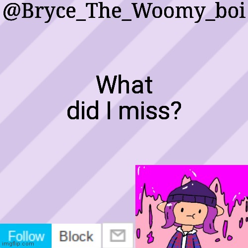 Bryce_The_Woomy_boi's new New NEW announcement template | What did I miss? | image tagged in bryce_the_woomy_boi's new new new announcement template | made w/ Imgflip meme maker