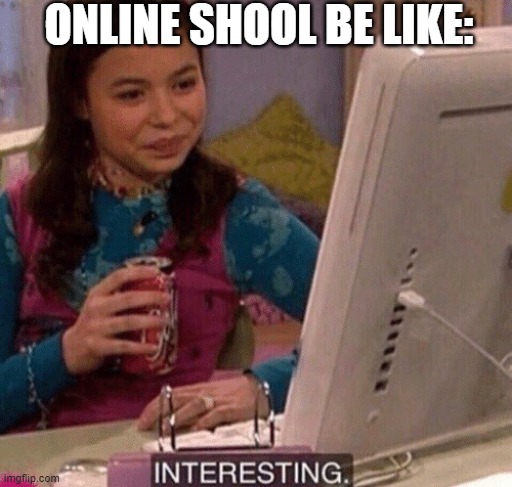 Online chool be like: | ONLINE SHOOL BE LIKE: | image tagged in icarly interesting | made w/ Imgflip meme maker