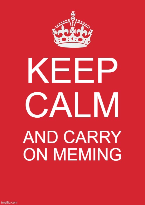 stop meming? over my dead body | KEEP CALM; AND CARRY ON MEMING | image tagged in memes,keep calm and carry on red | made w/ Imgflip meme maker