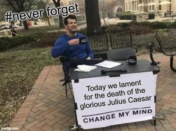 2065 years ago today Julius Caesar died. | #never forget; Today we lament for the death of the glorious Julius Caesar | image tagged in memes,change my mind | made w/ Imgflip meme maker