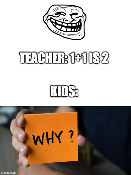 so true | TEACHER: 1+1 IS 2; KIDS: | image tagged in so true memes,kids,maths,memes | made w/ Imgflip meme maker