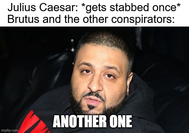 1 down, 22 more to go | Julius Caesar: *gets stabbed once*
Brutus and the other conspirators:; ANOTHER ONE | image tagged in dj khaled another one,ides of march,julius caesar | made w/ Imgflip meme maker