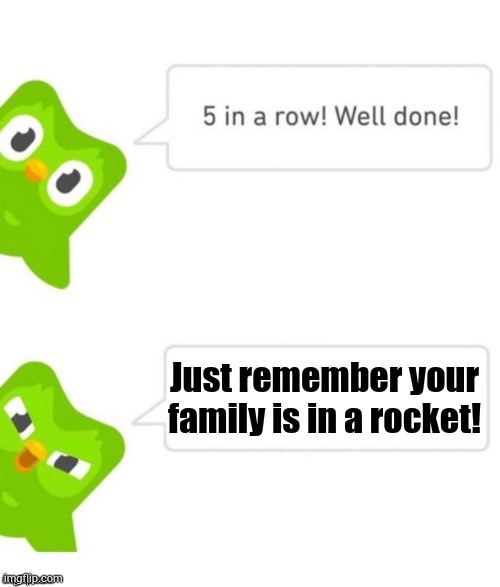 Duo gets mad | Just remember your family is in a rocket! | image tagged in duo gets mad | made w/ Imgflip meme maker