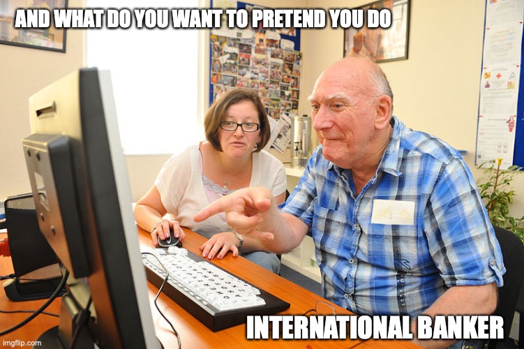 International Banker | AND WHAT DO YOU WANT TO PRETEND YOU DO; INTERNATIONAL BANKER | image tagged in bankers,boomer,the secret life of walter mitty | made w/ Imgflip meme maker