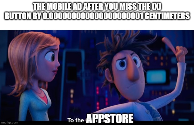 or playstore idk i use an ipad | THE MOBILE AD AFTER YOU MISS THE (X) BUTTON BY 0.000000000000000000001 CENTIMETERS; APPSTORE | image tagged in to the computer | made w/ Imgflip meme maker