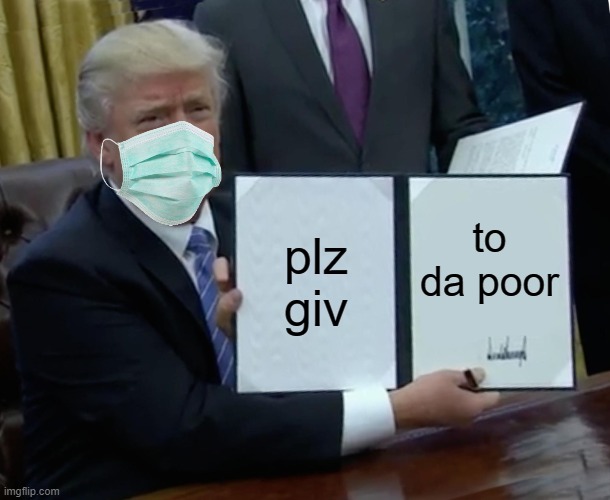 plz plz give | plz giv; to da poor | image tagged in memes,trump bill signing,funny | made w/ Imgflip meme maker