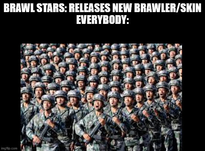 BRAWL STARS: RELEASES NEW BRAWLER/SKIN
EVERYBODY: | image tagged in soldiers | made w/ Imgflip meme maker