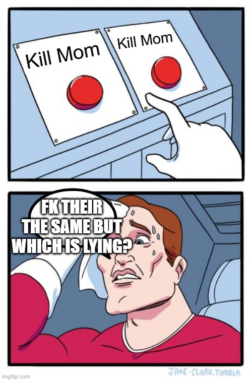 Which button is lying about killing his mom? | Kill Mom; Kill Mom; FK THEIR THE SAME BUT WHICH IS LYING? | image tagged in memes,two buttons | made w/ Imgflip meme maker