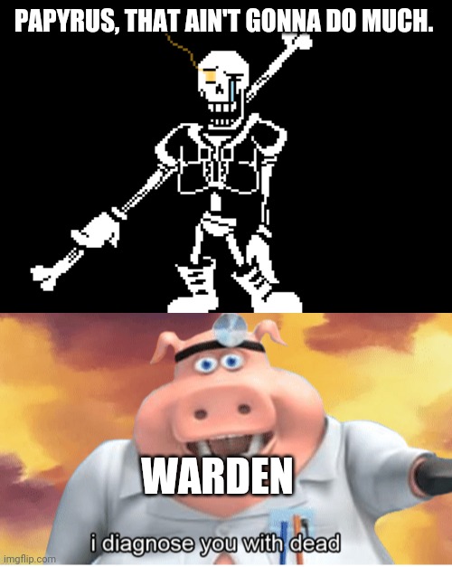 PAPYRUS, THAT AIN'T GONNA DO MUCH. WARDEN | image tagged in disbelief papyrus,i diagnose you with dead | made w/ Imgflip meme maker