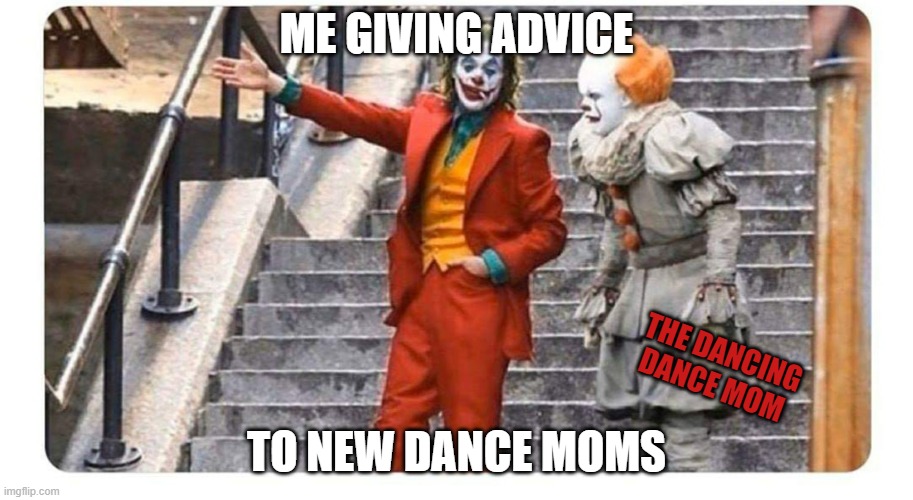 Advice to New Dance Moms | ME GIVING ADVICE; THE DANCING DANCE MOM; TO NEW DANCE MOMS | image tagged in 2 clowns | made w/ Imgflip meme maker
