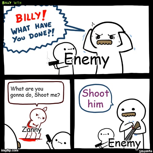 i ran out of titles | Enemy; What are you gonna do, Shoot me? Shoot him; Zanny; Enemy | image tagged in billy what have you done | made w/ Imgflip meme maker