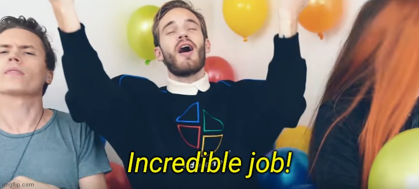 Pewdiepie incredible job | Incredible job! | image tagged in pewdiepie incredible job | made w/ Imgflip meme maker