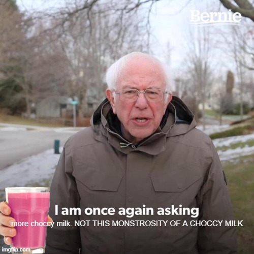 discrace. | more choccy milk. NOT THIS MONSTROSITY OF A CHOCCY MILK | image tagged in memes,bernie i am once again asking for your support | made w/ Imgflip meme maker