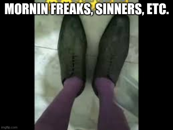 MORNIN FREAKS, SINNERS, ETC. | made w/ Imgflip meme maker