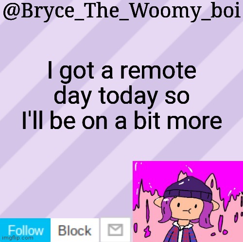 Bryce_The_Woomy_boi's new New NEW announcement template | I got a remote day today so I'll be on a bit more | image tagged in bryce_the_woomy_boi's new new new announcement template | made w/ Imgflip meme maker