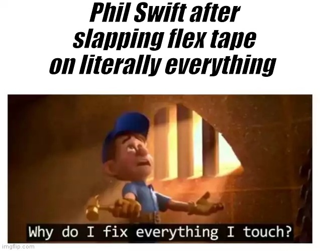 Fix it felix | Phil Swift after slapping flex tape on literally everything | image tagged in fix it felix | made w/ Imgflip meme maker