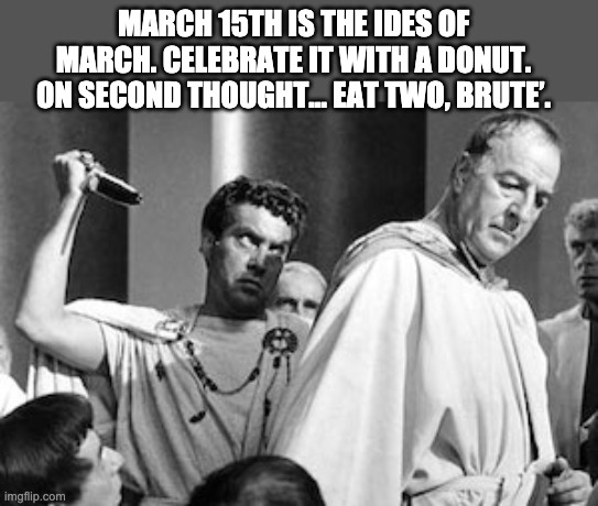 Ides of March | MARCH 15TH IS THE IDES OF MARCH. CELEBRATE IT WITH A DONUT. ON SECOND THOUGHT… EAT TWO, BRUTE’. | image tagged in ceasar | made w/ Imgflip meme maker