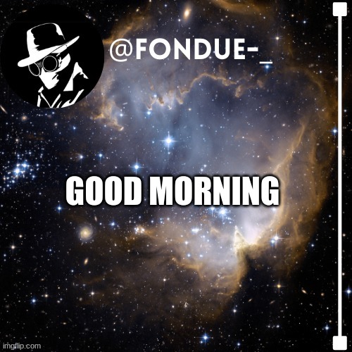 Fondue template 4 | GOOD MORNING | image tagged in fondue template 4 | made w/ Imgflip meme maker