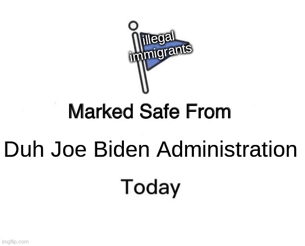 sad... | illegal
immigrants; Duh Joe Biden Administration | image tagged in memes,marked safe from,joe biden | made w/ Imgflip meme maker
